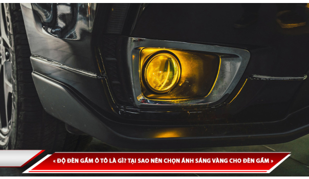 ĐỘ ĐÈN GẦM Ô TÔ LÀ GÌ? TẠI SAO NÊN CHỌN ÁNH SÁNG VÀNG CHO ĐÈN GẦM
